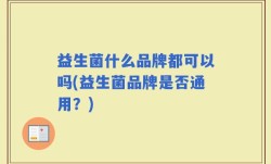 益生菌什么品牌都可以吗(益生菌品牌是否通用？)