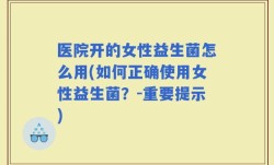 医院开的女性益生菌怎么用(如何正确使用女性益生菌？-重要提示)