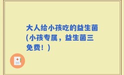 大人给小孩吃的益生菌(小孩专属，益生菌三免费！)