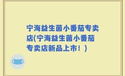宁海益生菌小番茄专卖店(宁海益生菌小番茄专卖店新品上市！)