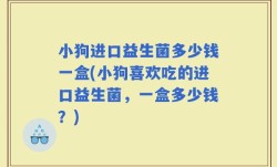小狗进口益生菌多少钱一盒(小狗喜欢吃的进口益生菌，一盒多少钱？)