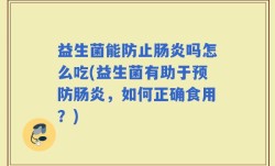 益生菌能防止肠炎吗怎么吃(益生菌有助于预防肠炎，如何正确食用？)