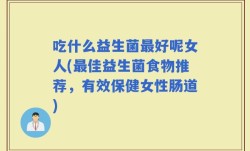 吃什么益生菌最好呢女人(最佳益生菌食物推荐，有效保健女性肠道)