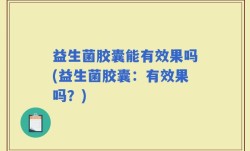 益生菌胶囊能有效果吗(益生菌胶囊：有效果吗？)
