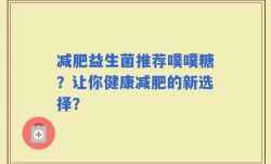 减肥益生菌推荐噗噗糖？让你健康减肥的新选择？