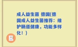 成人益生菌 德国(德国成人益生菌推荐：维护肠道健康，功能多样化！)
