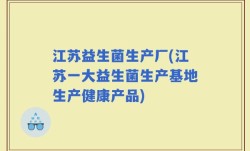 江苏益生菌生产厂(江苏一大益生菌生产基地生产健康产品)