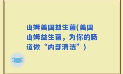 山姆美国益生菌(美国山姆益生菌，为你的肠道做“内部清洁”)