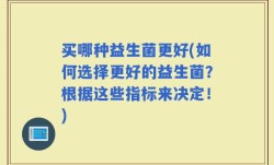 买哪种益生菌更好(如何选择更好的益生菌？根据这些指标来决定！)