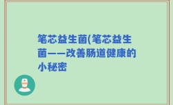 笔芯益生菌(笔芯益生菌——改善肠道健康的小秘密