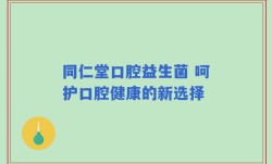 同仁堂口腔益生菌 呵护口腔健康的新选择