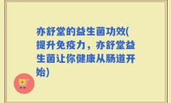 亦舒堂的益生菌功效(提升免疫力，亦舒堂益生菌让你健康从肠道开始)