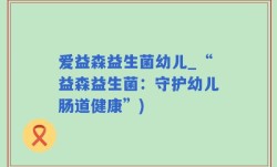 爱益森益生菌幼儿_“益森益生菌：守护幼儿肠道健康”)