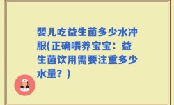 婴儿吃益生菌多少水冲服(正确喂养宝宝：益生菌饮用需要注重多少水量？)