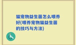 猫宠物益生菌怎么喂养好(喂养宠物猫益生菌的技巧与方法)