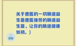 关于唐医的一切肠道益生菌唐医推荐的肠道益生菌，让你的肠道健康如初。)