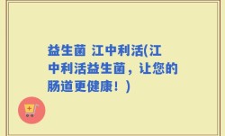 益生菌 江中利活(江中利活益生菌，让您的肠道更健康！)