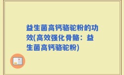 益生菌高钙骆驼粉的功效(高效强化骨骼：益生菌高钙骆驼粉)