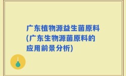 广东植物源益生菌原料(广东生物源菌原料的应用前景分析)