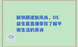 解锁肠道新风尚，DS益生菌直播带你了解平衡生活的真谛