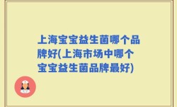 上海宝宝益生菌哪个品牌好(上海市场中哪个宝宝益生菌品牌最好)