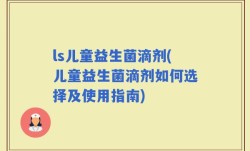 ls儿童益生菌滴剂(儿童益生菌滴剂如何选择及使用指南)