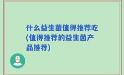 什么益生菌值得推荐吃(值得推荐的益生菌产品推荐)