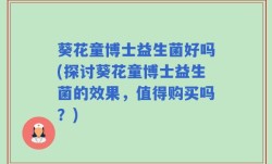 葵花童博士益生菌好吗(探讨葵花童博士益生菌的效果，值得购买吗？)