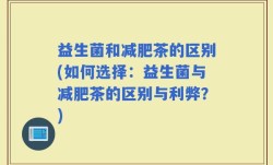 益生菌和减肥茶的区别(如何选择：益生菌与减肥茶的区别与利弊？)