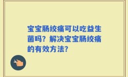 宝宝肠绞痛可以吃益生菌吗？解决宝宝肠绞痛的有效方法？