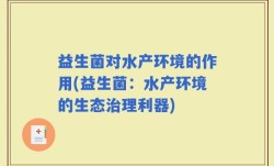 益生菌对水产环境的作用(益生菌：水产环境的生态治理利器)