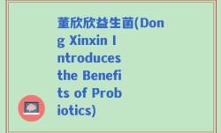 董欣欣益生菌(Dong Xinxin Introduces the Benefits of Probiotics)