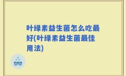 叶绿素益生菌怎么吃最好(叶绿素益生菌最佳用法)