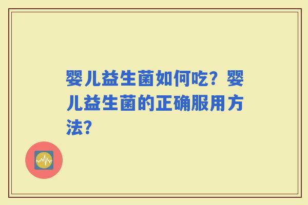 婴儿益生菌如何吃？婴儿益生菌的正确服用方法？