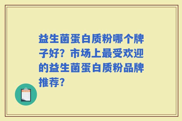 益生菌蛋白质粉哪个牌子好？市场上受欢迎的益生菌蛋白质粉品牌推荐？