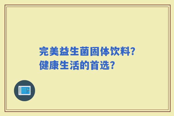 完美益生菌固体饮料？健康生活的首选？