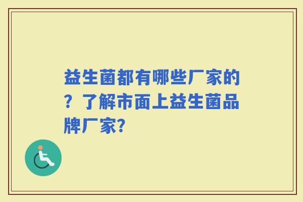 益生菌都有哪些厂家的？了解市面上益生菌品牌厂家？