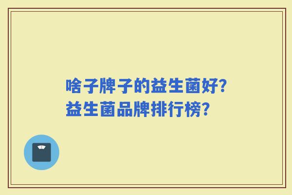 啥子牌子的益生菌好？益生菌品牌排行榜？