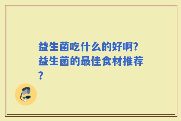 益生菌吃什么的好啊？益生菌的佳食材推荐？