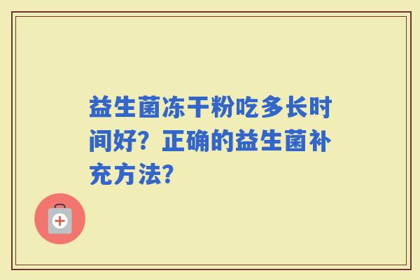 益生菌冻干粉吃多长时间好？正确的益生菌补充方法？