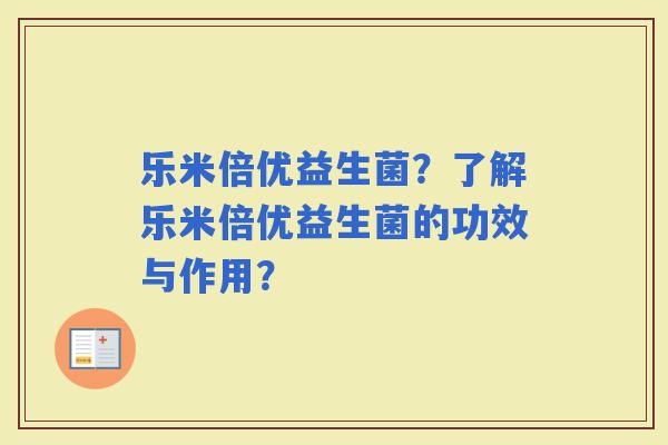 乐米倍优益生菌？了解乐米倍优益生菌的功效与作用？