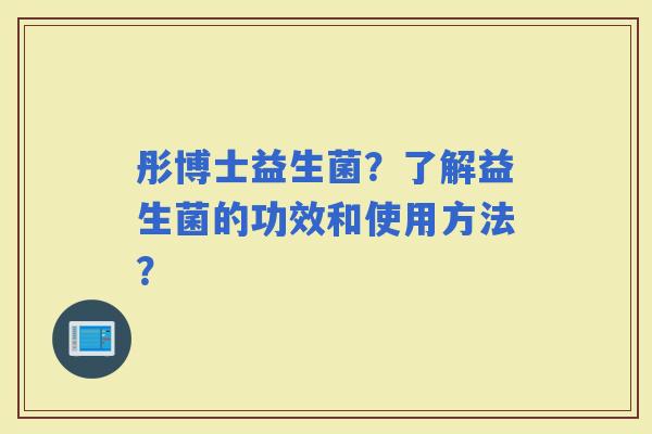 彤博士益生菌？了解益生菌的功效和使用方法？