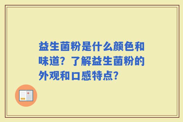 益生菌粉是什么颜色和味道？了解益生菌粉的外观和口感特点？