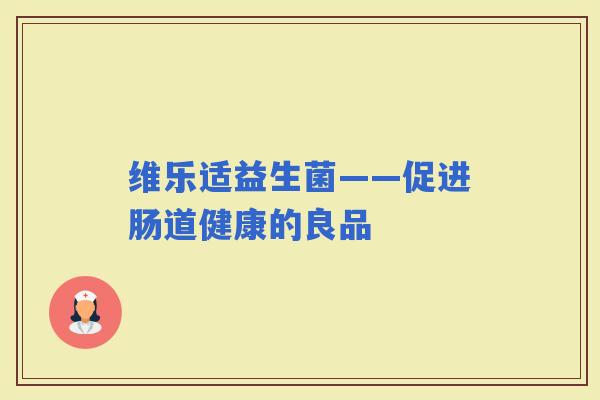 维乐适益生菌——促进肠道健康的良品