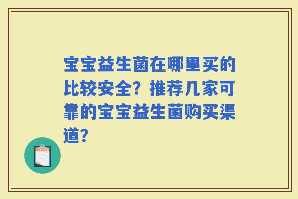 宝宝益生菌在哪里买的比较安全？推荐几家可靠的宝宝益生菌购买渠道？