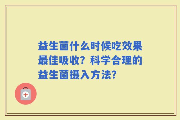 益生菌什么时候吃效果佳吸收？科学合理的益生菌摄入方法？