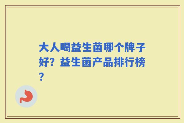 大人喝益生菌哪个牌子好？益生菌产品排行榜？