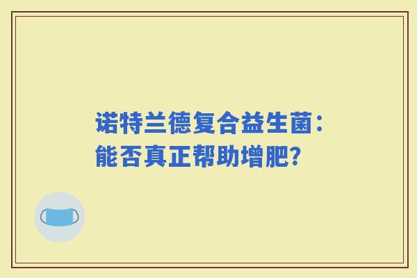 诺特兰德复合益生菌：能否真正帮助增肥？