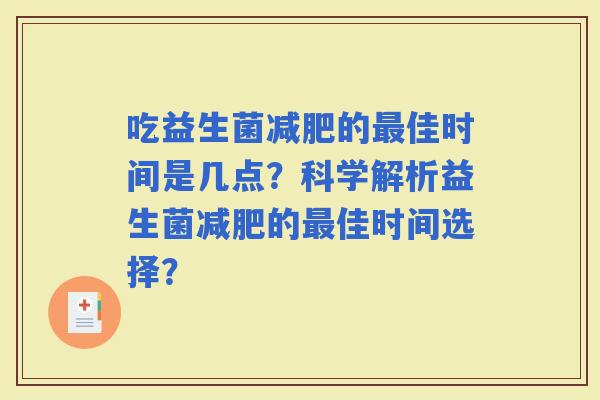 吃益生菌的佳时间是几点？科学解析益生菌的佳时间选择？