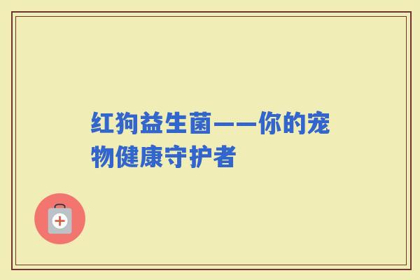 红狗益生菌——你的宠物健康守护者